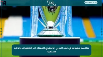 منافسة مشوقة في قمة الدوري الإنجليزي الممتاز: آخر التطورات والإثارة مستمرة!